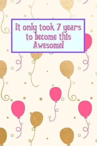 It Only Took 7 Years to Become This Awesome!: Cream Gold Pink Balloons - Seven 7 Yr Old Girl Journal Ideas Notebook - Gift Idea for 7th Happy Birthday Present Note Book Preteen Tween Basket Chri