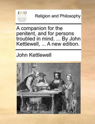A companion for the penitent, and for persons troubled in mind. ... By John Kettlewell, ... A new edition.