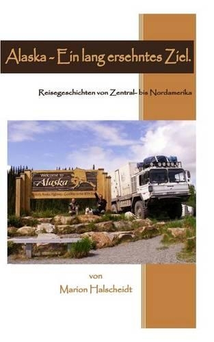 Alaska - Ein lang ersehntes Ziel.: Reisegeschichten von Zentral- bis Nordamerika.