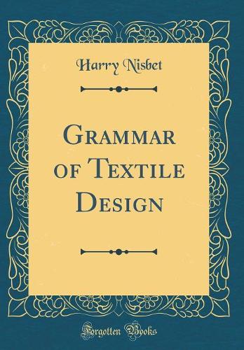 Grammar of Textile Design (Classic Reprint)