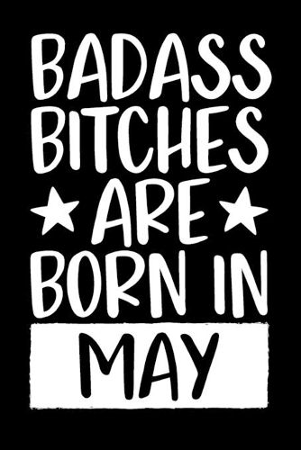 Badass Bitches Are Born In May: Journal, Funny Birthday present, Gag Gift for Your Best Friend, Funny Gag Gift, Best Gag Gift, Lined Pages Notebook, 6x9, 110 Pages, White Paper, (B