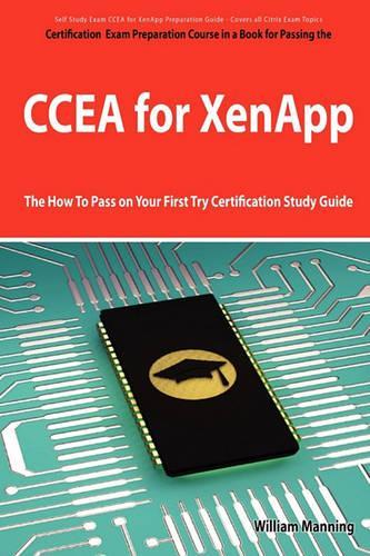 Ccea for Xenapp Exam Certification Exam Preparation Course in a Book for Passing the Ccea for Xenapp Exam - The How to Pass on Your First Try Certific