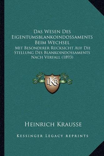 Das Wesen Des Eigentumsblankoindossaments Beim Wechsel: Mit Besonderer Rucksicht Auf Die Stellung Des Blankoindossaments Nach Verfall (1893)