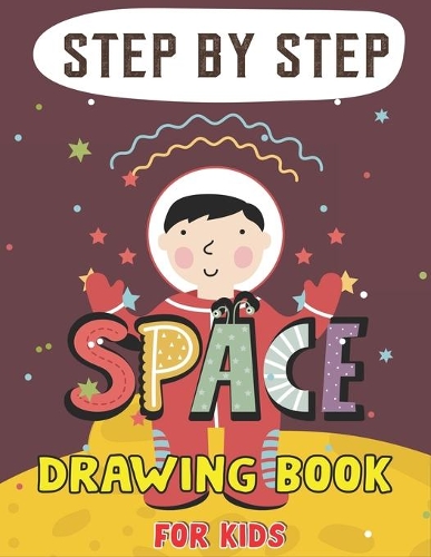 Step by Step Space Drawing Book for Kids: Explore, Fun with Learn... How To Draw Planets, Stars, Astronauts, Space Ships and More! (Activity Books for children) Lovely Gift For Future Artist