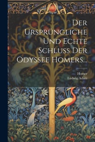 Der Ursprüngliche Und Echte Schluss Der Odyssee Homers...