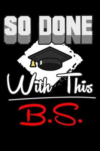 So Done With This B.S.: Funny Student Graduation Composition Notebook, Graduate Journal, Message Book, Planner, Organizer