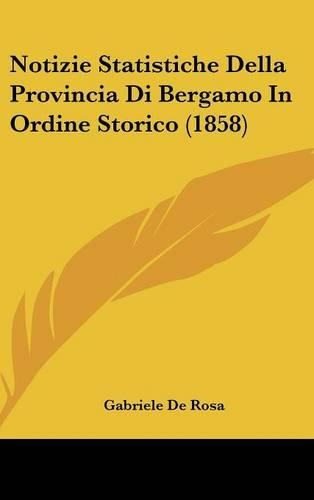 Notizie Statistiche Della Provincia Di Bergamo in Ordine Storico (1858)