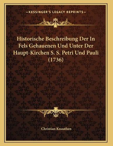 Historische Beschreibung Der In Fels Gehauenen Und Unter Der Haupt-Kirchen S. S. Petri Und Pauli (1736)