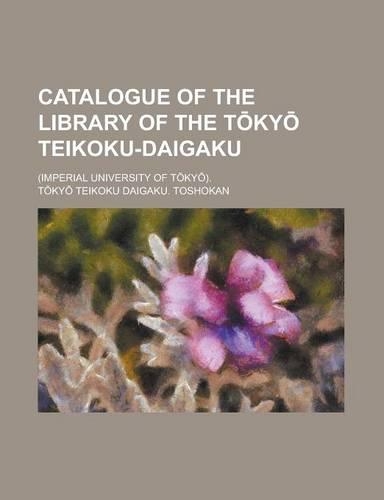 Catalogue of the Library of the T KY Teikoku-Daigaku; (Imperial University of T KY ).