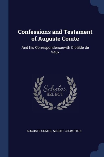 Confessions and Testament of Auguste Comte: And his Correspondencewith Clotilde de Vaux