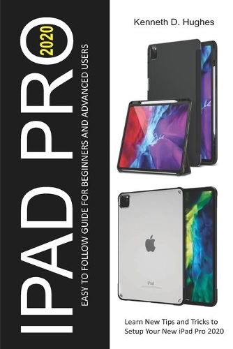 iPad Pro 2020 Easy to Follow Guide for Beginners and Advanced Users