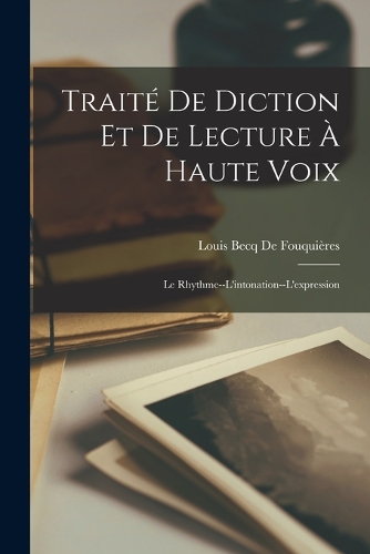 Traité De Diction Et De Lecture À Haute Voix: Le Rhythme--L'intonation--L'expression