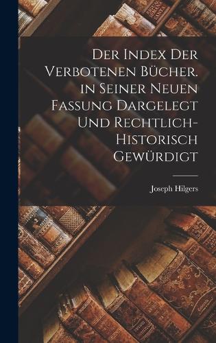 Der Index Der Verbotenen Bücher. in Seiner Neuen Fassung Dargelegt Und Rechtlich-Historisch Gewürdigt
