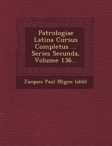 Patrologiae Latina Cursus Completus ... Series Secunda, Volume 136...