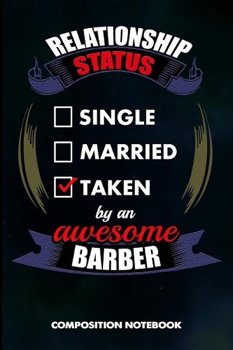 Relationship Status Single Married Taken by an Awesome Barber: Composition Notebook, Birthday Journal for Hairstylists, Hairdressers to Write on