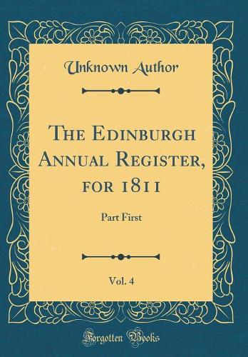 The Edinburgh Annual Register, for 1811, Vol. 4: Part First (Classic Reprint)
