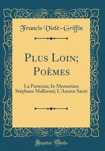 Plus Loin; Poèmes: La Partenza; In Memoriam Stéphane Mallarmé; L'Amour Sacré (Classic Reprint)