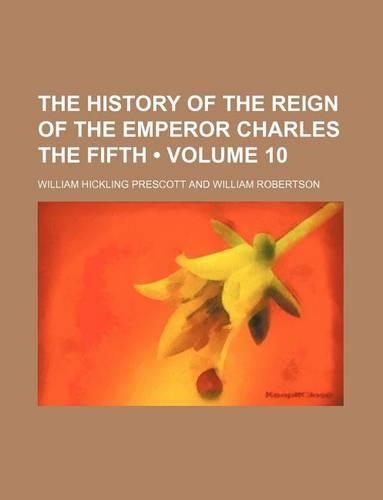 The History of the Reign of the Emperor Charles the Fifth (Volume 10)