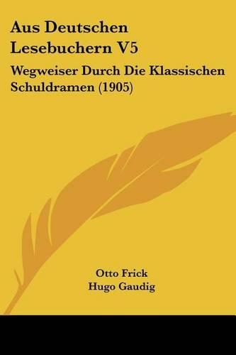 Aus Deutschen Lesebuchern V5: Wegweiser Durch Die Klassischen Schuldramen (1905)