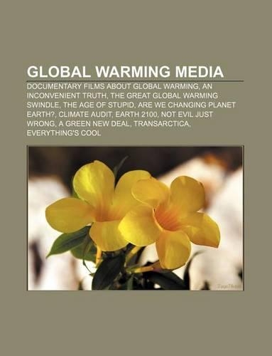 Global Warming Media: Documentary Films about Global Warming, an Inconvenient Truth, the Great Global Warming Swindle, the Age of Stupid