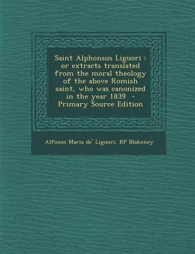 Saint Alphonsus Liguori: Or Extracts Translated from the Moral Theology of the Above Romish Saint, Who Was Canonized in the Year 1839