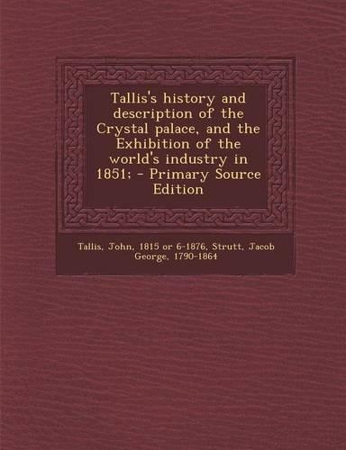 Tallis's History and Description of the Crystal Palace, and the Exhibition of the World's Industry in 1851;