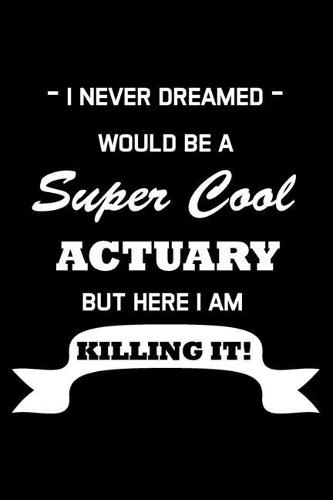 I Never Dreamed Would Be A Super Cool Actuary: Actuary Gifts - Blank Lined Notebook Journal - (6 x 9 Inches) - 120 Pages