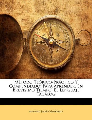 Metodo Teorico-Practico y Compendiado: Para Aprender, En Brevisimo Tiempo, El Lenguaje Tagalog