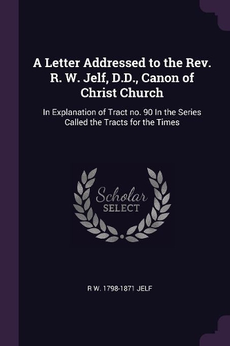 A Letter Addressed to the Rev. R. W. Jelf, D.D., Canon of Christ Church