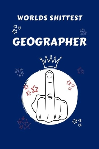Worlds Shittest Geographer: Perfect Gag Gift For The Worlds Shittest Geographer - Blank Lined Notebook Journal - 100 Pages 6 x 9 Format - Office - Work - Job - Humour and Bante