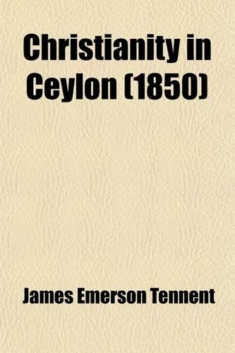 Christianity in Ceylon; Its Introduction and Progress Under the Portuguese, the Dutch, the British, and American Missions with an Historical Sketch of
