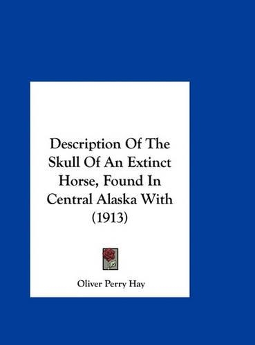 Description of the Skull of an Extinct Horse, Found in Central Alaska with (1913)