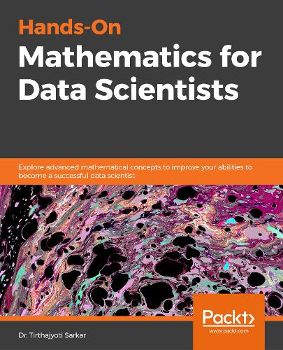 Hands-On Mathematics for Data Scientists: Explore advanced mathematical concepts to improve your abilities to become a successful data scientist