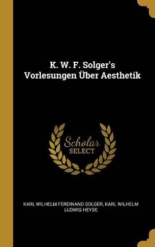 K. W. F. Solger's Vorlesungen Über Aesthetik