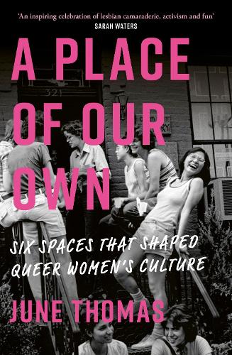 A Place of Our Own: Six Spaces that Shaped Queer Women's Culture - 'A cracking read' (Val McDermid)