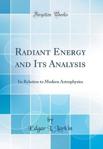 Radiant Energy and Its Analysis: Its Relation to Modern Astrophysics (Classic Reprint)