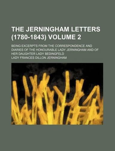The Jerningham Letters (1780-1843); Being Excerpts from the Correspondence and Diaries of the Honourable Lady Jerningham and of Her Daughter Lady Bedi