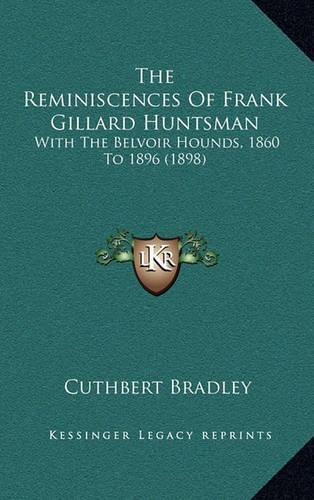 The Reminiscences Of Frank Gillard Huntsman: With The Belvoir Hounds, 1860 To 1896 (1898)