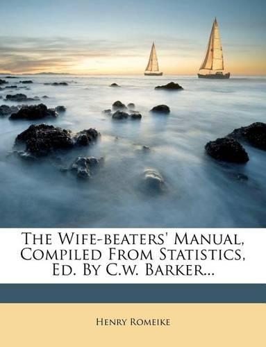The Wife-Beaters' Manual, Compiled from Statistics, Ed. by C.W. Barker...