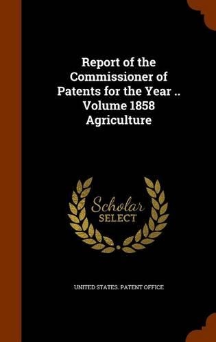 Report of the Commissioner of Patents for the Year .. Volume 1858 Agriculture