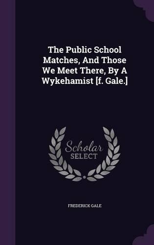 The Public School Matches, And Those We Meet There, By A Wykehamist [f. Gale.]