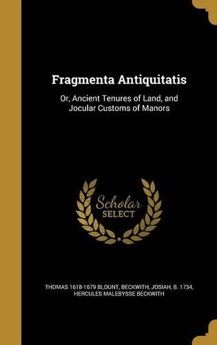 Fragmenta Antiquitatis: Or, Ancient Tenures of Land, and Jocular Customs of Manors