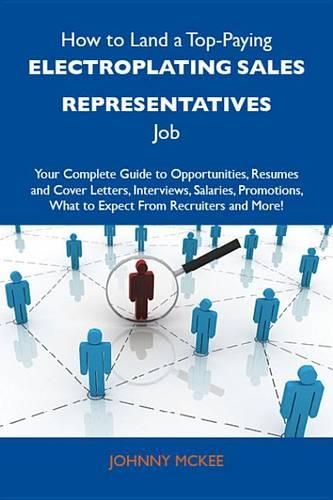 How to Land a Top-Paying Electroplating Sales Representatives Job: Your Complete Guide to Opportunities, Resumes and Cover Letters, Interviews, Salaries, Promotions, What to Expect from Recruiters and More