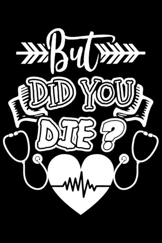 But Did You Die?: But Did You Die? Sarcastic Gift 6x9 Journal Gift Notebook with 125 Lined Pages