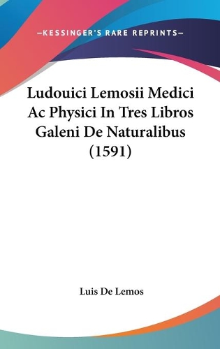 Ludouici Lemosii Medici Ac Physici In Tres Libros Galeni De Naturalibus (1591)