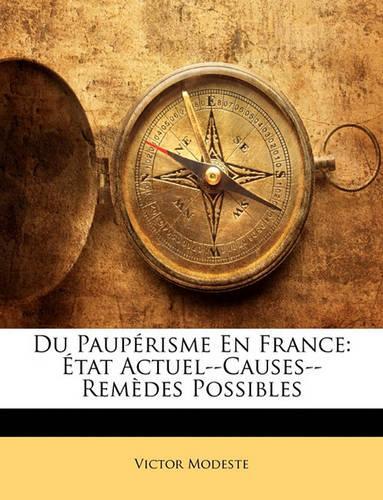Du Paupérisme En France: État Actuel--Causes--Remèdes Possibles