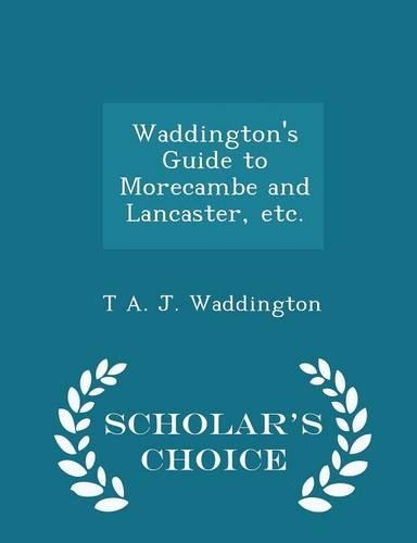 Waddington's Guide to Morecambe and Lancaster, Etc. - Scholar's Choice Edition
