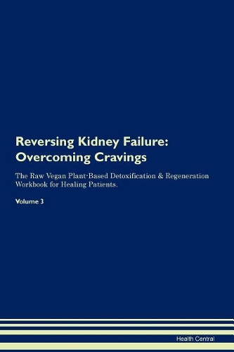 Reversing Kidney Failure: Overcoming Cravings The Raw Vegan Plant-Based Detoxification & Regeneration Workbook for Healing Patients. Volume 3