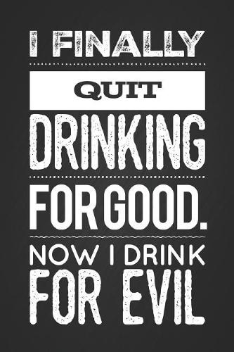 I Finally Quit Drinking for Good. Now I Drink for Evil: Funny Gag Gift Blank Lined Notebook Journal 6x9 115 Page Black Matte Notepad
