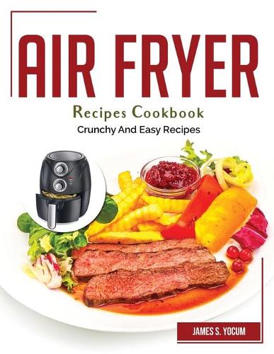 Air Fryer Recipes Cookbook: Crunchy And Easy Recipes